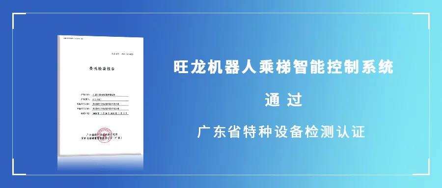 权威认证 | 旺龙机器人乘梯智能控制系统通过广东省特种设备检测认证