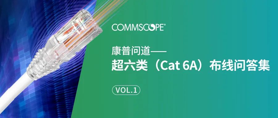 康普问道 | 超六类（Cat 6A）布线问答集 VOL.1
