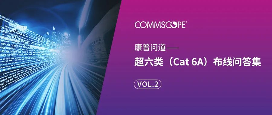 康普问道 | 超六类（Cat 6A）布线问答集 VOL.2-千家综合布线网