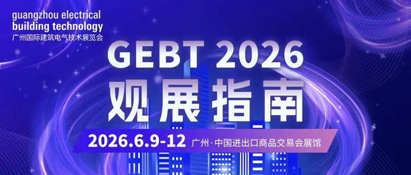 2026广州国际建筑电气技术展【观展指南】出炉,一文带你逛懂GEBT! 2026广州国际建筑电气技术展【观展指南】出炉,一文带你逛懂GEBT!